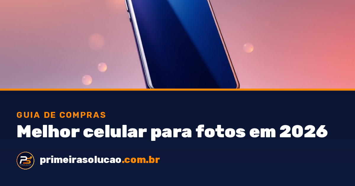 Melhor celular custo-benefício para fotos em 2026 | Primeira Solução