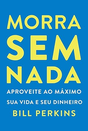 Morra sem nada: Aproveite ao máximo sua vida e seu dinheiro e morra zerado